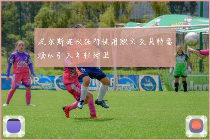 皮尔斯建议独行侠用欧文交易特雷杨以引入年轻控卫