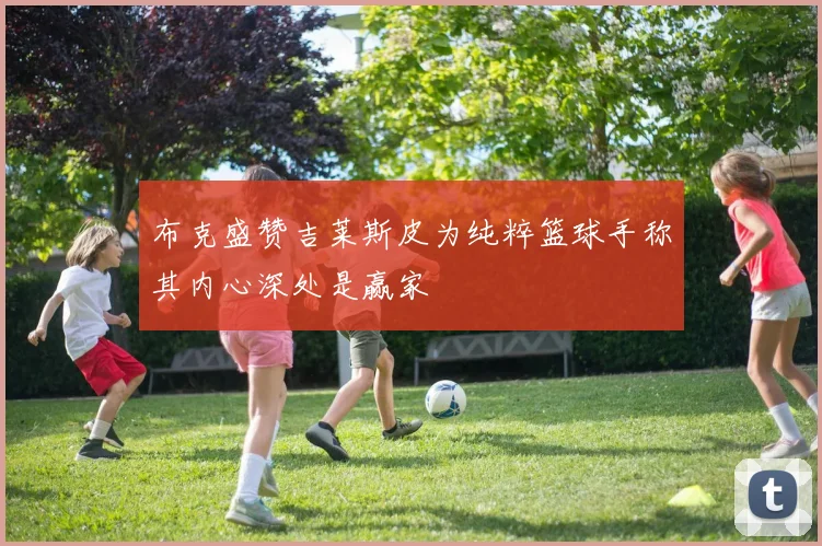 布克盛赞吉莱斯皮为纯粹篮球手称其内心深处是赢家