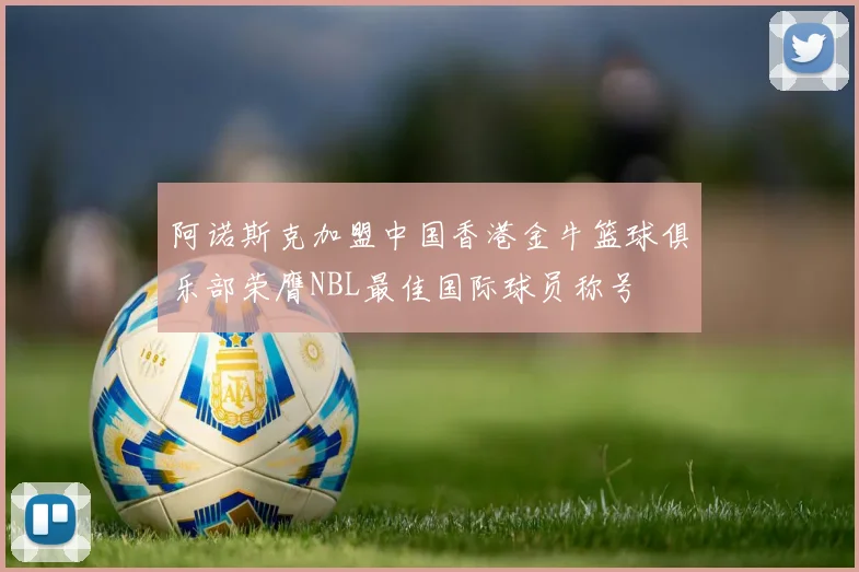 阿诺斯克加盟中国香港金牛篮球俱乐部荣膺NBL最佳国际球员称号