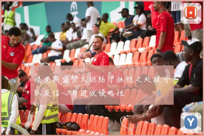 福克斯盛赞文班防守独特之处提升队友信心与进攻侵略性