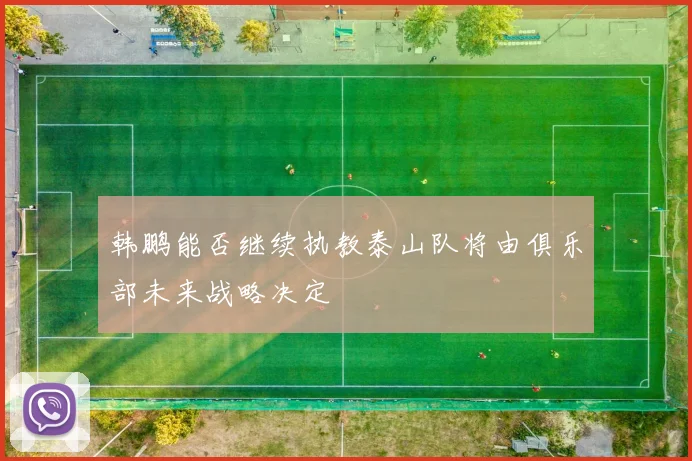 韩鹏能否继续执教泰山队将由俱乐部未来战略决定