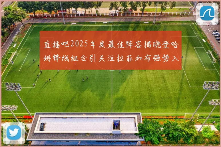 直播吧2025年度最佳阵容揭晓登哈姆锋线组合引关注拉菲加布强势入选