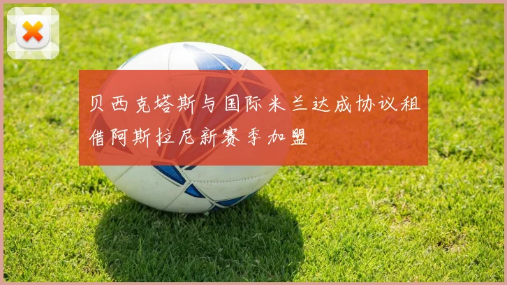 贝西克塔斯与国际米兰达成协议租借阿斯拉尼新赛季加盟