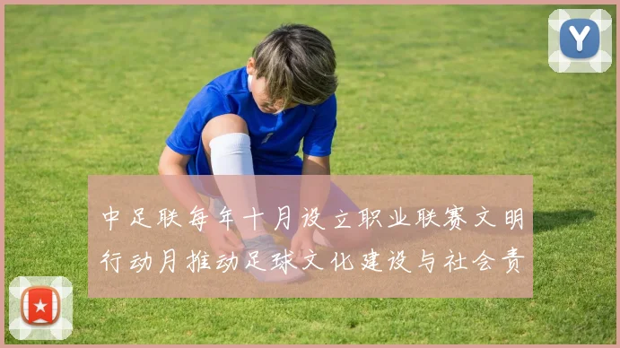 中足联每年十月设立职业联赛文明行动月推动足球文化建设与社会责任