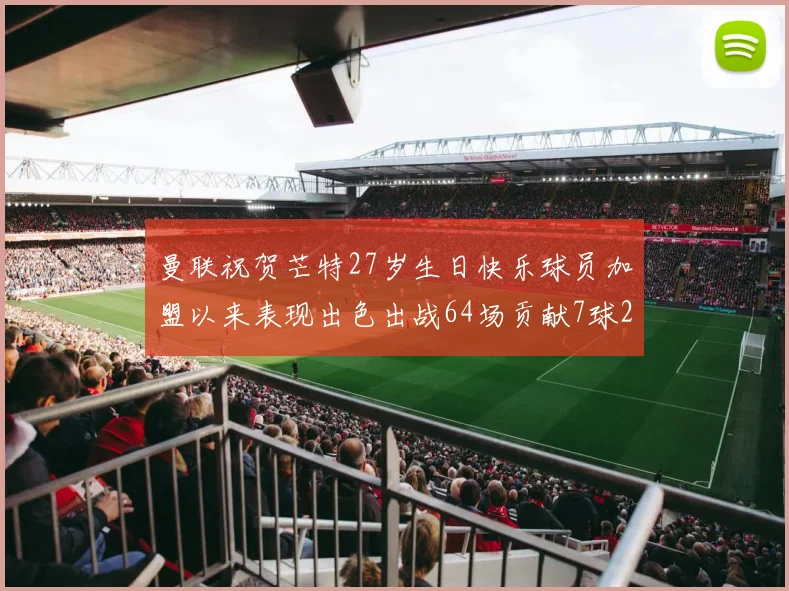 曼联祝贺芒特27岁生日快乐球员加盟以来表现出色出战64场贡献7球2助